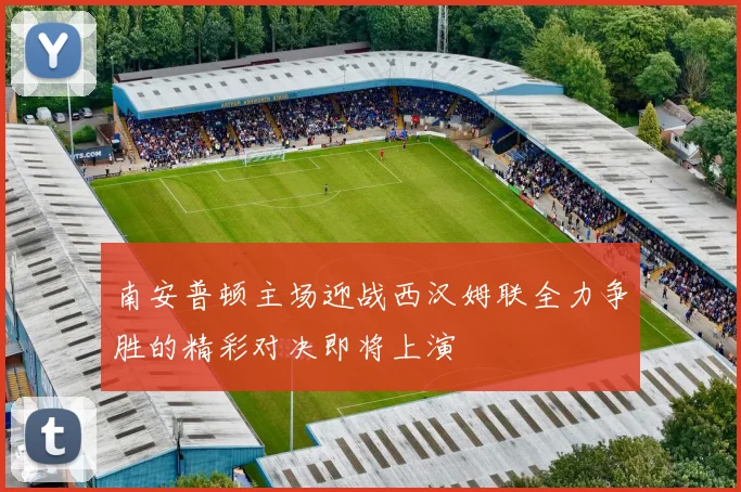 南安普顿主场迎战西汉姆联全力争胜的精彩对决即将上演
