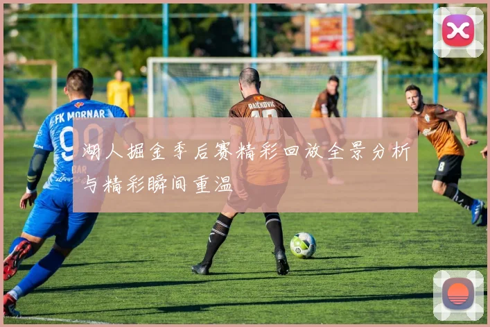 湖人掘金季后赛精彩回放全景分析与精彩瞬间重温