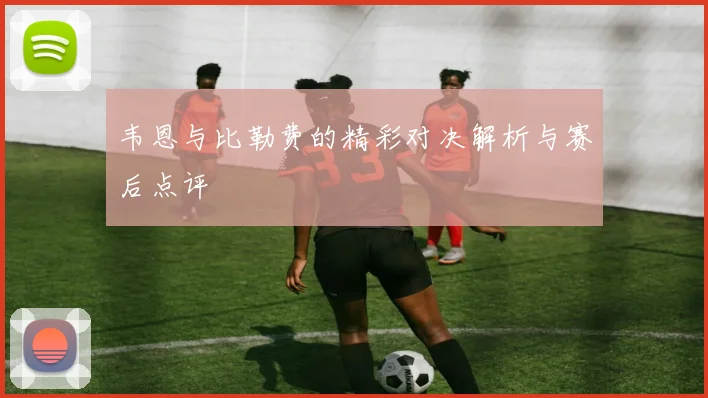 韦恩与比勒费的精彩对决解析与赛后点评