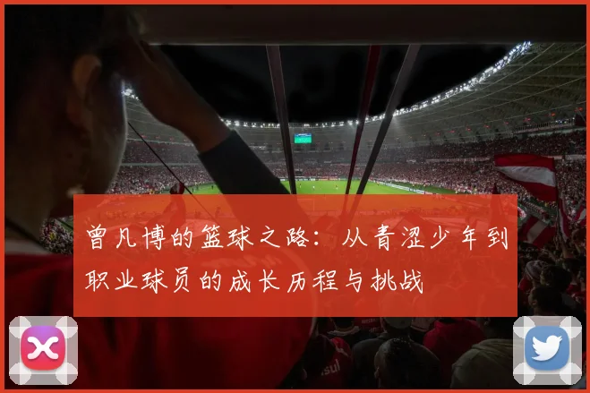 曾凡博的篮球之路：从青涩少年到职业球员的成长历程与挑战