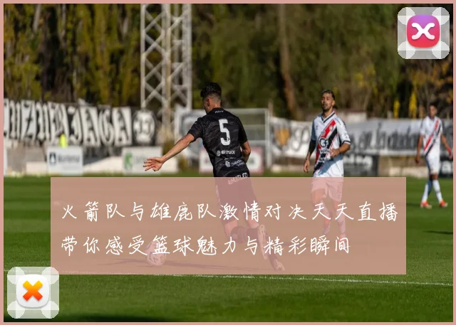 火箭队与雄鹿队激情对决天天直播带你感受篮球魅力与精彩瞬间