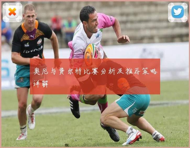奥厄与费尔特比赛分析及推荐策略详解
